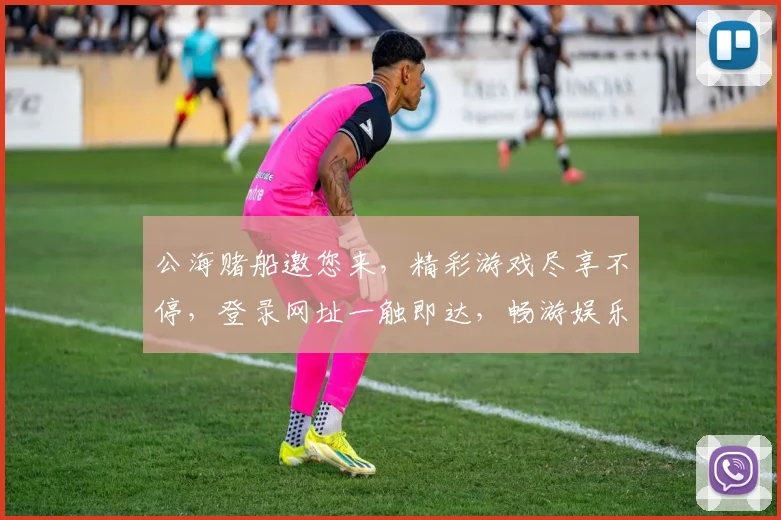 公海赌船邀您来，精彩游戏尽享不停，登录网址一触即达，畅游娱乐世界