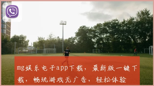 mg娱乐电子app下载，最新版一键下载，畅玩游戏无广告，轻松体验