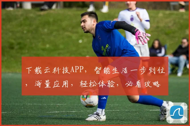 下载云科技APP，智能生活一步到位，海量应用，轻松体验，必看攻略，三步上手