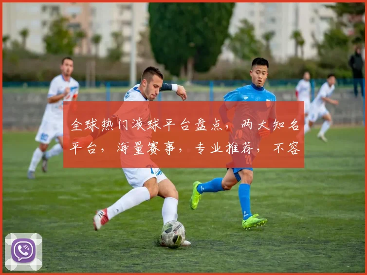 全球热门滚球平台盘点，两大知名平台，海量赛事，专业推荐，不容错过，一网打尽