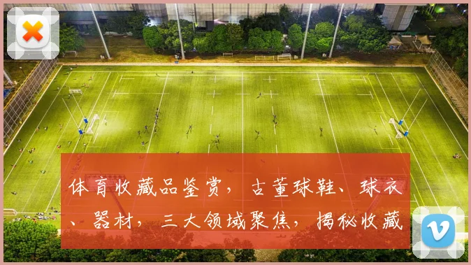 体育收藏品鉴赏，古董球鞋、球衣、器材，三大领域聚焦，揭秘收藏背后的故事，尽在...