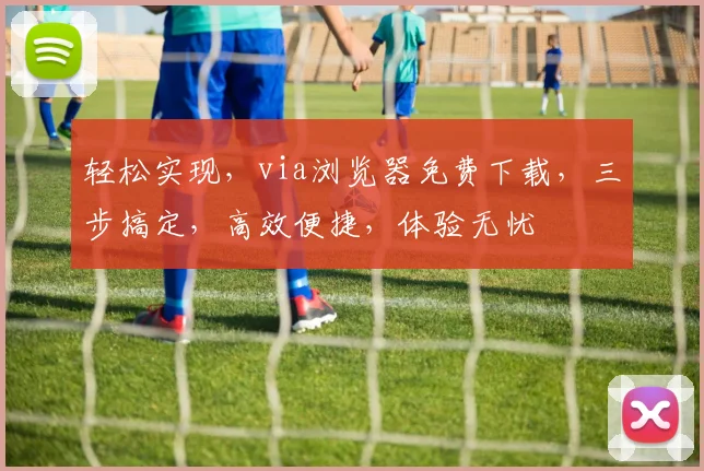 轻松实现，via浏览器免费下载，三步搞定，高效便捷，体验无忧