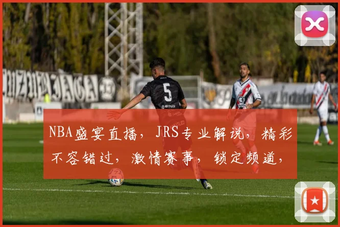 NBA盛宴直播，JRS专业解说，精彩不容错过，激情赛事，锁定频道，一起见证