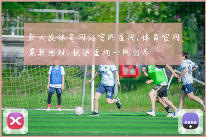 新大发体育网站官网查询,体育官网最新地址,快速查询一网打尽