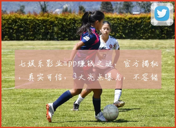 七娱乐影业app赚钱之谜，官方揭秘，真实可信，3大亮点曝光，不容错过