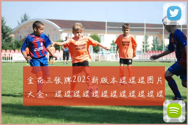 金花三张牌2025新版本逗逗逗图片大全，逗逗逗逗逗逗逗逗逗逗逗逗逗