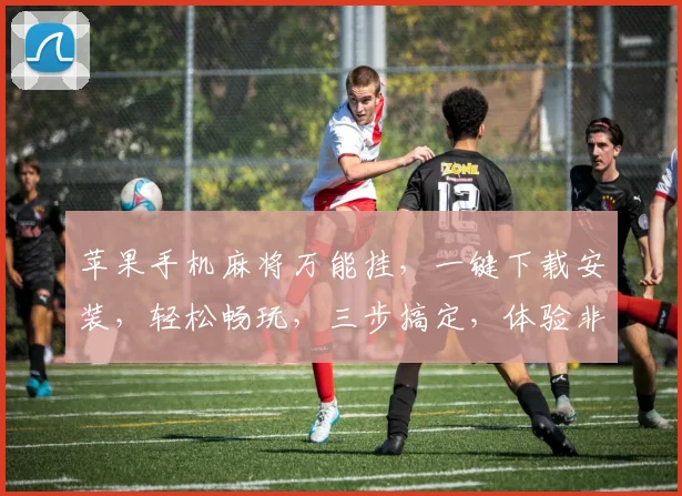 苹果手机麻将万能挂，一键下载安装，轻松畅玩，三步搞定，体验非凡