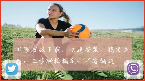 mt官方版下载，快速安装，稳定运行，三步轻松搞定，不容错过