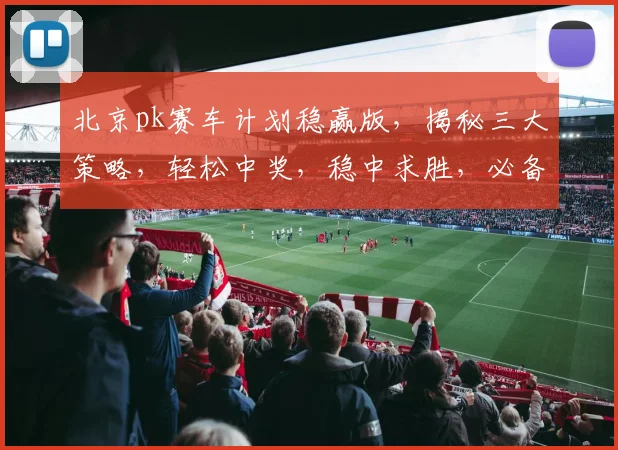 北京pk赛车计划稳赢版，揭秘三大策略，轻松中奖，稳中求胜，必备攻略