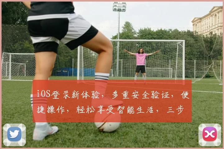 iOS登录新体验，多重安全验证，便捷操作，轻松享受智能生活，三步搞定